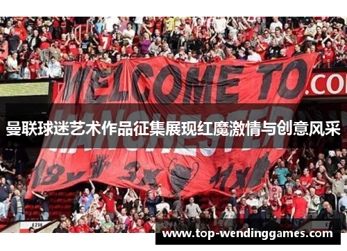 曼联球迷艺术作品征集展现红魔激情与创意风采 曼联球迷艺术作品征集展现红魔激情与创意风采