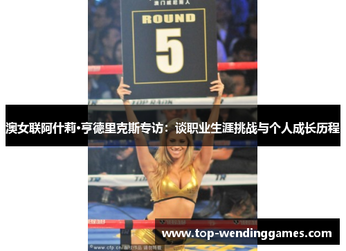 澳女联阿什莉·亨德里克斯专访:谈职业生涯挑战与个人成长历程 澳女联阿什莉·亨德里克斯专访:谈职业生涯挑战与个人成长历程