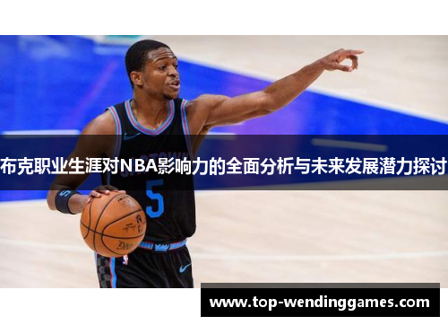 布克职业生涯对NBA影响力的全面分析与未来发展潜力探讨 布克职业生涯对NBA影响力的全面分析与未来发展潜力探讨