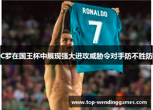 C罗在国王杯中展现强大进攻威胁令对手防不胜防 C罗在国王杯中展现强大进攻威胁令对手防不胜防