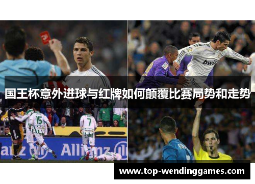 国王杯意外进球与红牌如何颠覆比赛局势和走势 国王杯意外进球与红牌如何颠覆比赛局势和走势