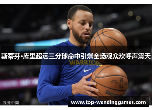 斯蒂芬·库里超远三分球命中引爆全场观众欢呼声震天 斯蒂芬·库里超远三分球命中引爆全场观众欢呼声震天