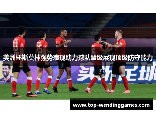 美洲杯斯莫林强势表现助力球队晋级展现顶级防守能力 美洲杯斯莫林强势表现助力球队晋级展现顶级防守能力