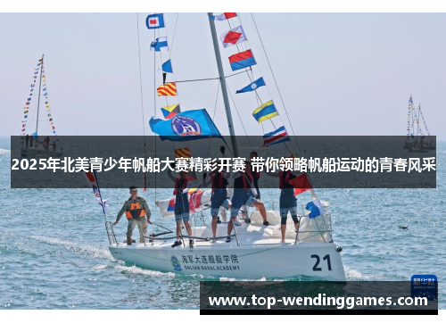 2025年北美青少年帆船大赛精彩开赛 带你领略帆船运动的青春风采 2025年北美青少年帆船大赛精彩开赛 带你领略帆船运动的青春风采