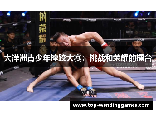 大洋洲青少年摔跤大赛:挑战和荣耀的擂台 大洋洲青少年摔跤大赛:挑战和荣耀的擂台