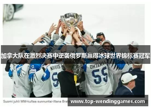 加拿大队在激烈决赛中逆袭俄罗斯赢得冰球世界锦标赛冠军 加拿大队在激烈决赛中逆袭俄罗斯赢得冰球世界锦标赛冠军