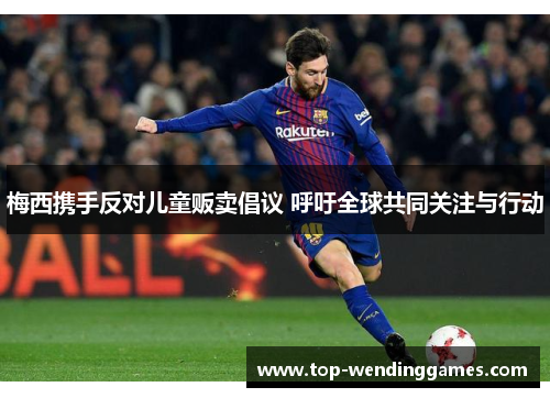 梅西携手反对儿童贩卖倡议 呼吁全球共同关注与行动