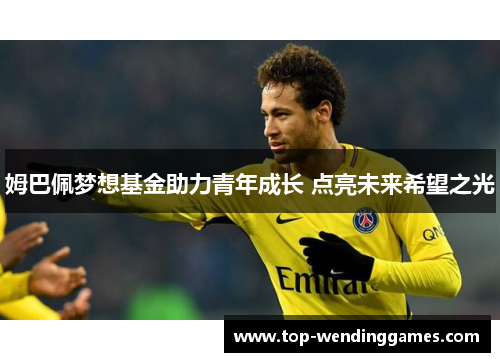 姆巴佩梦想基金助力青年成长 点亮未来希望之光 姆巴佩梦想基金助力青年成长 点亮未来希望之光