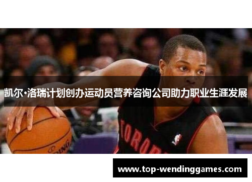 凯尔·洛瑞计划创办运动员营养咨询公司助力职业生涯发展 凯尔·洛瑞计划创办运动员营养咨询公司助力职业生涯发展