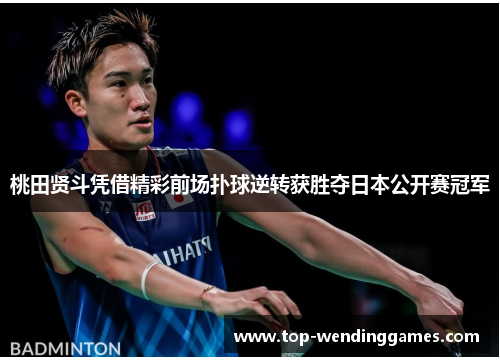 桃田贤斗凭借精彩前场扑球逆转获胜夺日本公开赛冠军 桃田贤斗凭借精彩前场扑球逆转获胜夺日本公开赛冠军