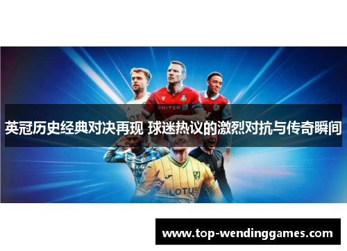 英冠历史经典对决再现 球迷热议的激烈对抗与传奇瞬间 英冠历史经典对决再现 球迷热议的激烈对抗与传奇瞬间