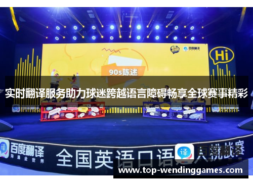 实时翻译服务助力球迷跨越语言障碍畅享全球赛事精彩 实时翻译服务助力球迷跨越语言障碍畅享全球赛事精彩