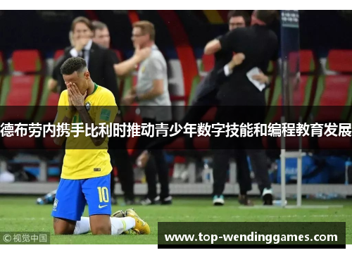 德布劳内携手比利时推动青少年数字技能和编程教育发展 德布劳内携手比利时推动青少年数字技能和编程教育发展