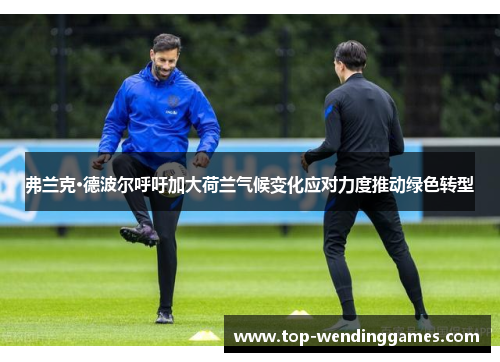 弗兰克·德波尔呼吁加大荷兰气候变化应对力度推动绿色转型 弗兰克·德波尔呼吁加大荷兰气候变化应对力度推动绿色转型