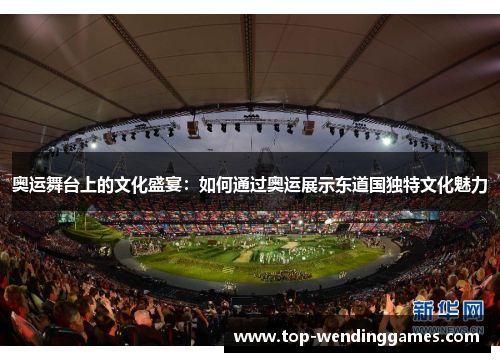 奥运舞台上的文化盛宴:如何通过奥运展示东道国独特文化魅力 奥运舞台上的文化盛宴:如何通过奥运展示东道国独特文化魅力