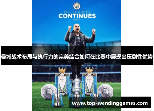 曼城战术布局与执行力的完美结合如何在比赛中展现出压倒性优势 曼城战术布局与执行力的完美结合如何在比赛中展现出压倒性优势