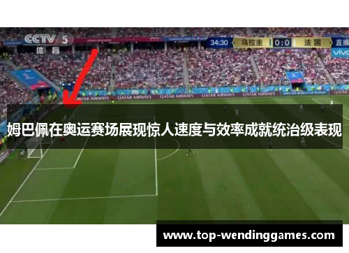 姆巴佩在奥运赛场展现惊人速度与效率成就统治级表现 姆巴佩在奥运赛场展现惊人速度与效率成就统治级表现