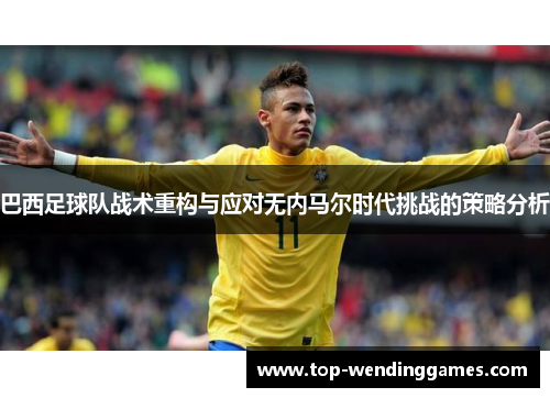 巴西足球队战术重构与应对无内马尔时代挑战的策略分析