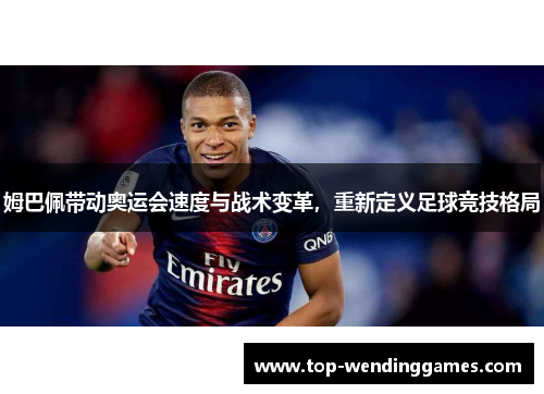 姆巴佩带动奥运会速度与战术变革,重新定义足球竞技格局 姆巴佩带动奥运会速度与战术变革,重新定义足球竞技格局