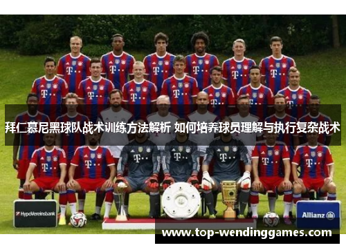 拜仁慕尼黑球队战术训练方法解析 如何培养球员理解与执行复杂战术 拜仁慕尼黑球队战术训练方法解析 如何培养球员理解与执行复杂战术