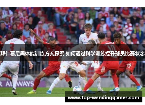 拜仁慕尼黑体能训练方案探索 如何通过科学训练提升球员比赛状态 拜仁慕尼黑体能训练方案探索 如何通过科学训练提升球员比赛状态