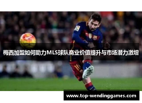 梅西加盟如何助力MLS球队商业价值提升与市场潜力激增