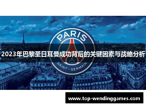 2023年巴黎圣日耳曼成功背后的关键因素与战略分析 2023年巴黎圣日耳曼成功背后的关键因素与战略分析