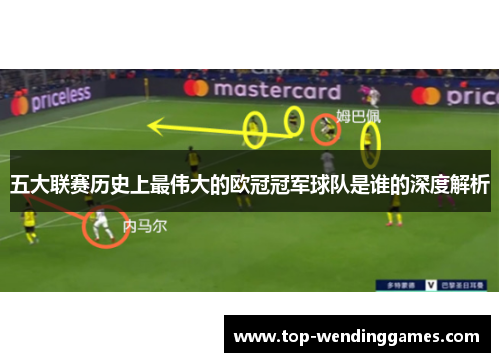 五大联赛历史上最伟大的欧冠冠军球队是谁的深度解析 五大联赛历史上最伟大的欧冠冠军球队是谁的深度解析