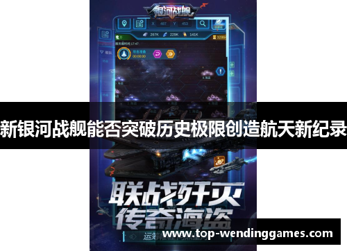 新银河战舰能否突破历史极限创造航天新纪录 新银河战舰能否突破历史极限创造航天新纪录