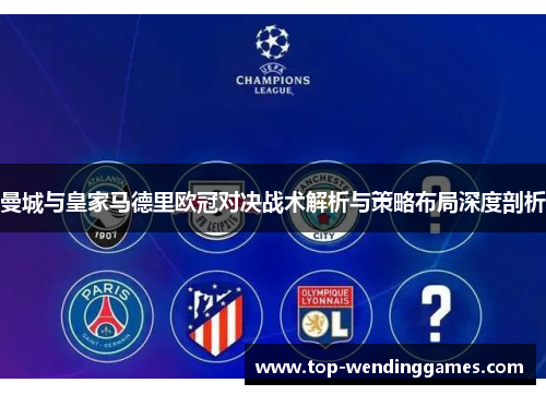 曼城与皇家马德里欧冠对决战术解析与策略布局深度剖析