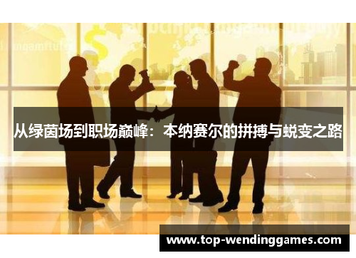 从绿茵场到职场巅峰：本纳赛尔的拼搏与蜕变之路