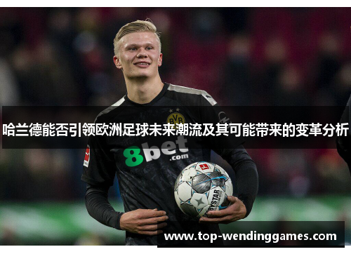 哈兰德能否引领欧洲足球未来潮流及其可能带来的变革分析