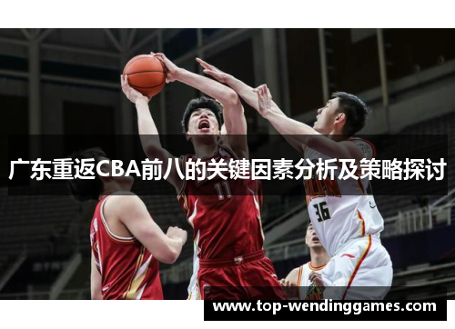 广东重返CBA前八的关键因素分析及策略探讨 广东重返CBA前八的关键因素分析及策略探讨