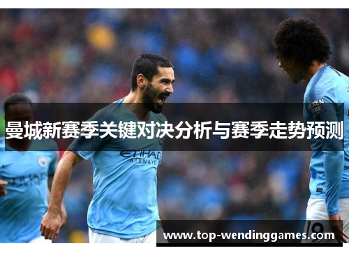曼城新赛季关键对决分析与赛季走势预测 曼城新赛季关键对决分析与赛季走势预测