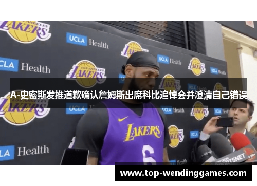 A-史密斯发推道歉确认詹姆斯出席科比追悼会并澄清自己错误 A-史密斯发推道歉确认詹姆斯出席科比追悼会并澄清自己错误