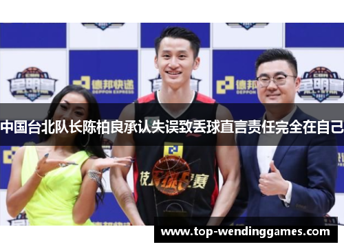 中国台北队长陈柏良承认失误致丢球直言责任完全在自己