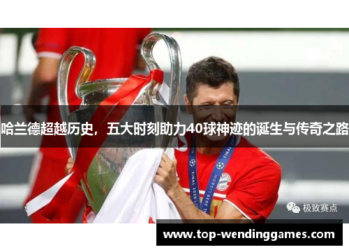哈兰德超越历史,五大时刻助力40球神迹的诞生与传奇之路 哈兰德超越历史,五大时刻助力40球神迹的诞生与传奇之路