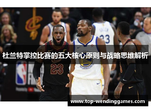 杜兰特掌控比赛的五大核心原则与战略思维解析 杜兰特掌控比赛的五大核心原则与战略思维解析
