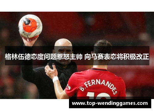 格林伍德态度问题惹怒主帅 向马赛表态将积极改正 格林伍德态度问题惹怒主帅 向马赛表态将积极改正