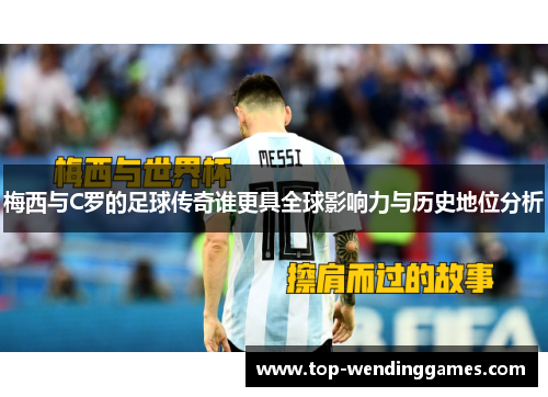 梅西与C罗的足球传奇谁更具全球影响力与历史地位分析 梅西与C罗的足球传奇谁更具全球影响力与历史地位分析