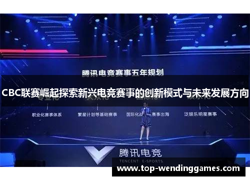 CBC联赛崛起探索新兴电竞赛事的创新模式与未来发展方向