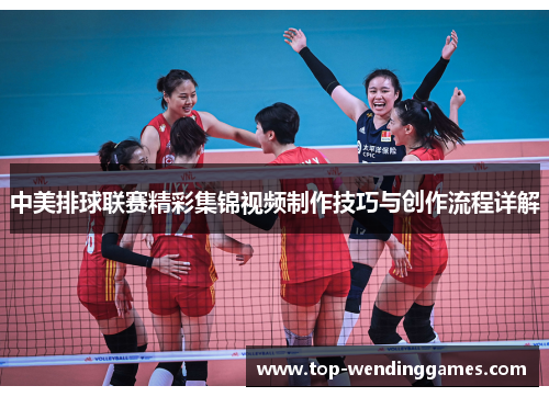 中美排球联赛精彩集锦视频制作技巧与创作流程详解 中美排球联赛精彩集锦视频制作技巧与创作流程详解
