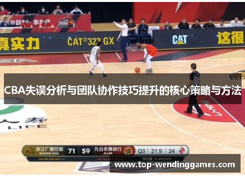 CBA失误分析与团队协作技巧提升的核心策略与方法 CBA失误分析与团队协作技巧提升的核心策略与方法