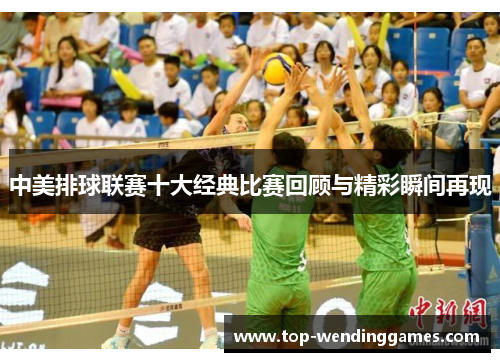 中美排球联赛十大经典比赛回顾与精彩瞬间再现 中美排球联赛十大经典比赛回顾与精彩瞬间再现