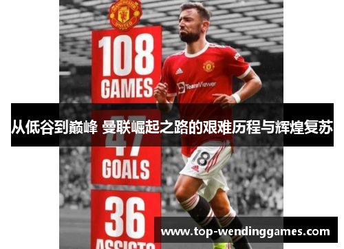 从低谷到巅峰 曼联崛起之路的艰难历程与辉煌复苏 从低谷到巅峰 曼联崛起之路的艰难历程与辉煌复苏