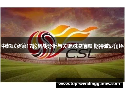 中超联赛第17轮备战分析与关键对决前瞻 期待激烈角逐 中超联赛第17轮备战分析与关键对决前瞻 期待激烈角逐