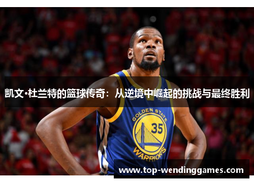 凯文·杜兰特的篮球传奇:从逆境中崛起的挑战与最终胜利 凯文·杜兰特的篮球传奇:从逆境中崛起的挑战与最终胜利