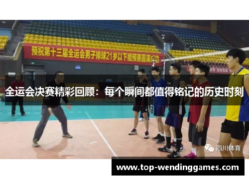 全运会决赛精彩回顾：每个瞬间都值得铭记的历史时刻