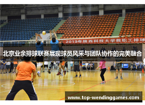 北京业余排球联赛展现球员风采与团队协作的完美融合