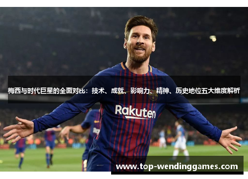 梅西与时代巨星的全面对比:技术、成就、影响力、精神、历史地位五大维度解析 梅西与时代巨星的全面对比:技术、成就、影响力、精神、历史地位五大维度解析